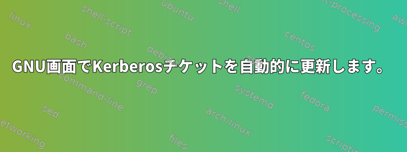 GNU画面でKerberosチケットを自動的に更新します。