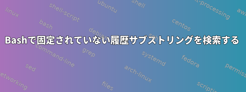 Bashで固定されていない履歴サブストリングを検索する