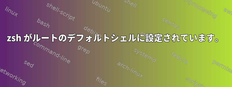 zsh がルートのデフォルトシェルに設定されています。