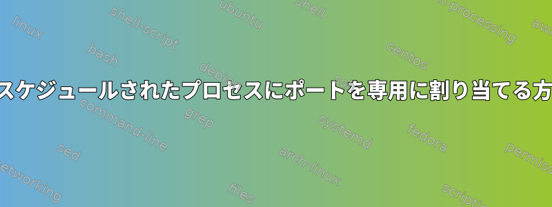 特定のスケジュールされたプロセスにポートを専用に割り当てる方法は？