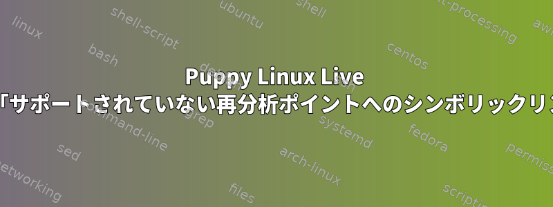 Puppy Linux Live CD：「サポートされていない再分析ポイントへのシンボリックリンク」