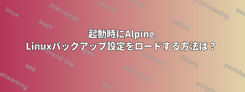 起動時にAlpine Linuxバックアップ設定をロードする方法は？