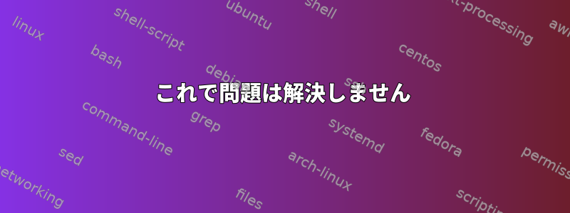 これで問題は解決しません