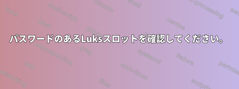 パスワードのあるLuksスロットを確認してください。