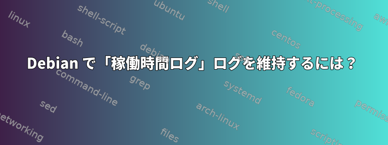 Debian で「稼働時間ログ」ログを維持するには？