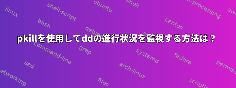 pkillを使用してddの進行状況を監視する方法は？