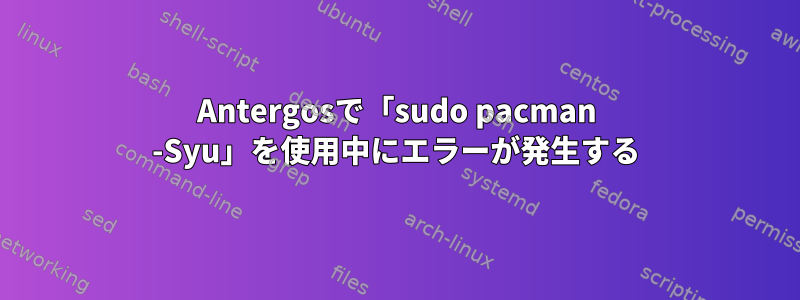 Antergosで「sudo pacman -Syu」を使用中にエラーが発生する