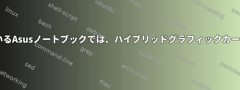 Debianを実行しているAsusノートブックでは、ハイブリッドグラフィックカードが機能しません。