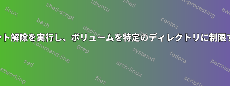 タブでマウント解除を実行し、ボリュームを特定のディレクトリに制限する方法は？