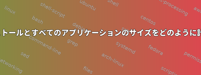 Linuxのインストールとすべてのアプリケーションのサイズをどのように計算しますか？