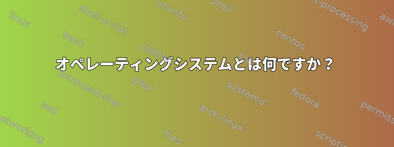 オペレーティングシステムとは何ですか？