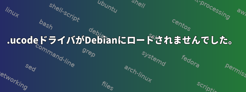 .ucodeドライバがDebianにロードされませんでした。