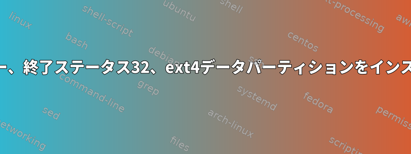 インストールエラー、終了ステータス32、ext4データパーティションをインストールできません