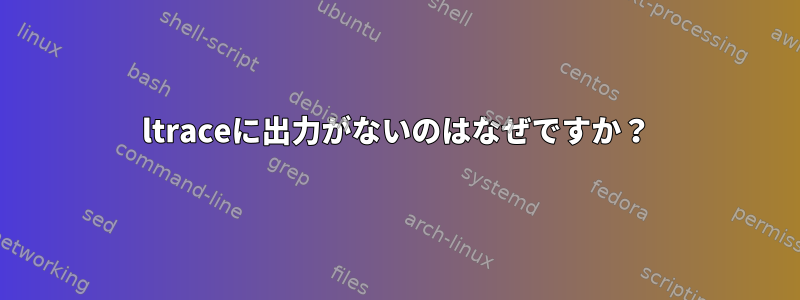 ltraceに出力がないのはなぜですか？