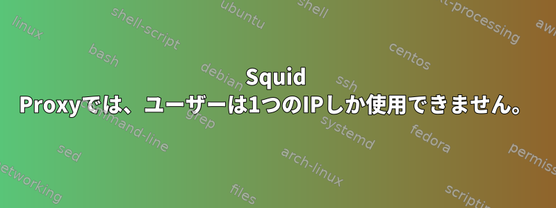 Squid Proxyでは、ユーザーは1つのIPしか使用できません。