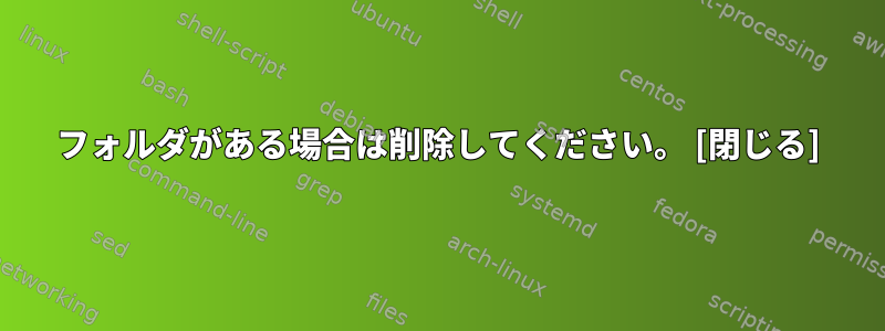 フォルダがある場合は削除してください。 [閉じる]