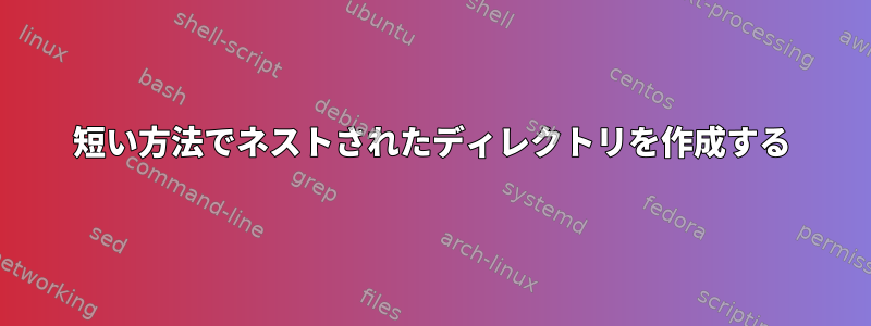 短い方法でネストされたディレクトリを作成する