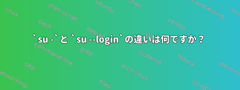 `su -`と `su --login`の違いは何ですか？