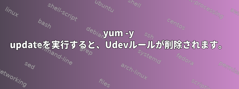 yum -y updateを実行すると、Udevルールが削除されます。