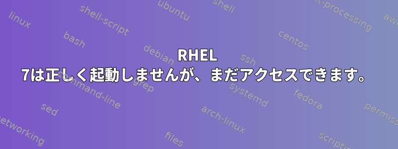 RHEL 7は正しく起動しませんが、まだアクセスできます。