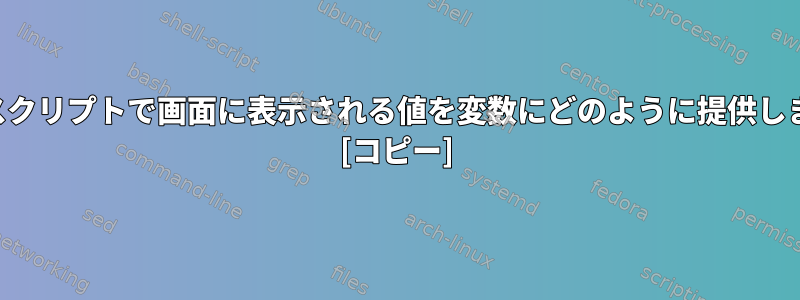 シェルスクリプトで画面に表示される値を変数にどのように提供しますか？ [コピー]