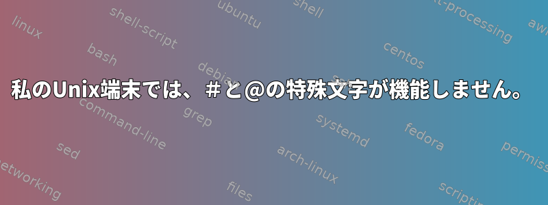 私のUnix端末では、＃と@の特殊文字が機能しません。