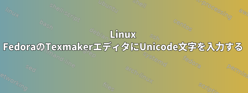 Linux FedoraのTexmakerエディタにUnicode文字を入力する