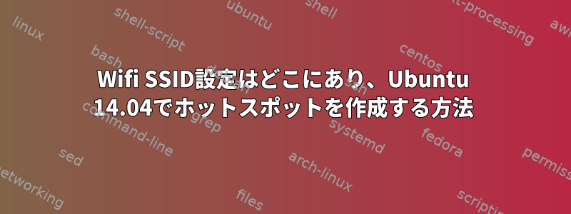 Wifi SSID設定はどこにあり、Ubuntu 14.04でホットスポットを作成する方法