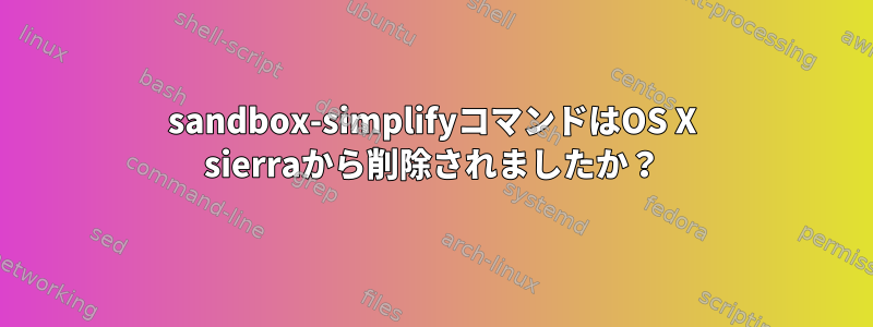 sandbox-simplifyコマンドはOS X sierraから削除されましたか？