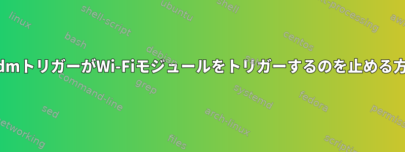 udevadmトリガーがWi-Fiモジュールをトリガーするのを止める方法は？