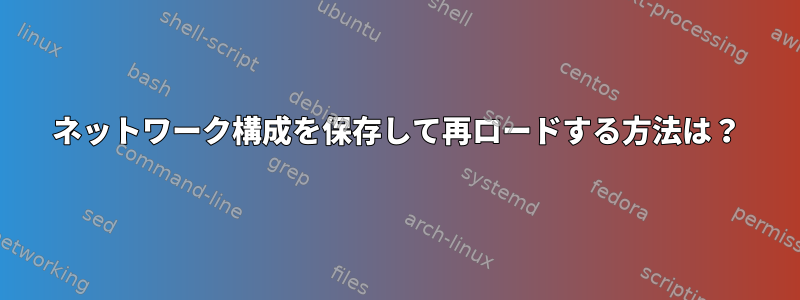 ネットワーク構成を保存して再ロードする方法は？