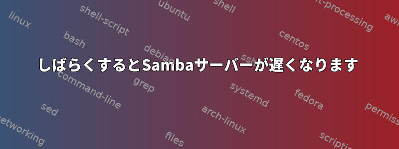 しばらくするとSambaサーバーが遅くなります