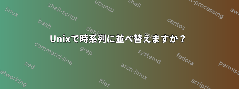 Unixで時系列に並べ替えますか？