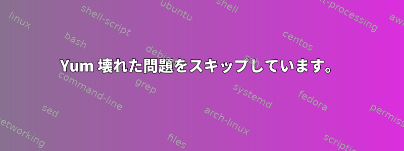 Yum 壊れた問題をスキップしています。