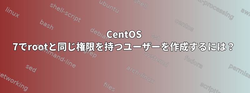 CentOS 7でrootと同じ権限を持つユーザーを作成するには？