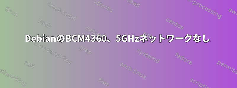 DebianのBCM4360、5GHzネットワークなし