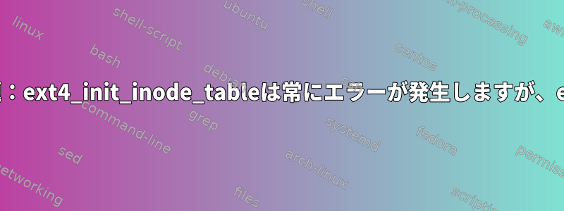 ext4ファイルシステムの有線問題：ext4_init_inode_tableは常にエラーが発生しますが、e2fsckはそれを修正できません。