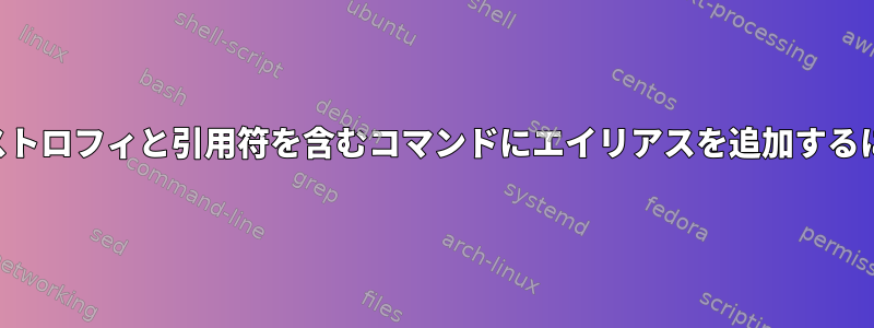 アポストロフィと引用符を含むコマンドにエイリアスを追加するには？