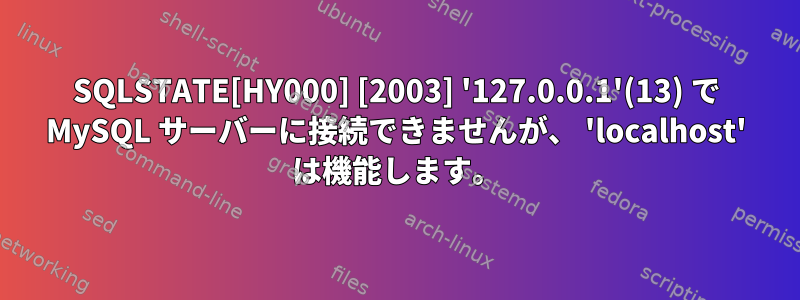 SQLSTATE[HY000] [2003] '127.0.0.1'(13) で MySQL サーバーに接続できませんが、 'localhost' は機能します。