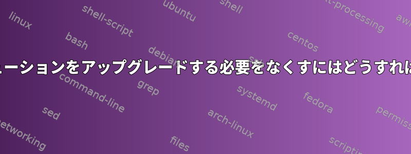 ディストリビューションをアップグレードする必要をなくすにはどうすればよいですか？