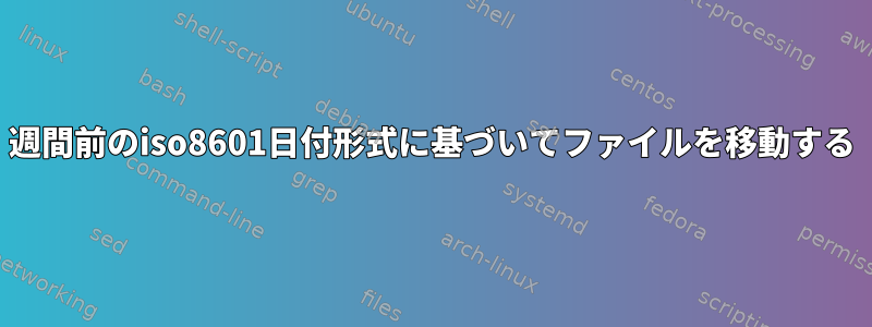 1週間前のiso8601日付形式に基づいてファイルを移動する