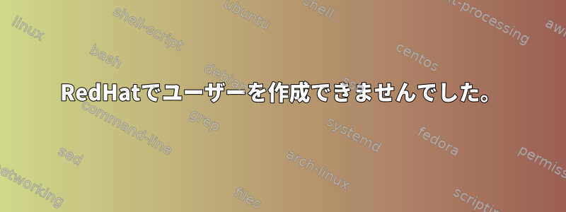 RedHatでユーザーを作成できませんでした。