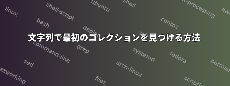 文字列で最初のコレクションを見つける方法