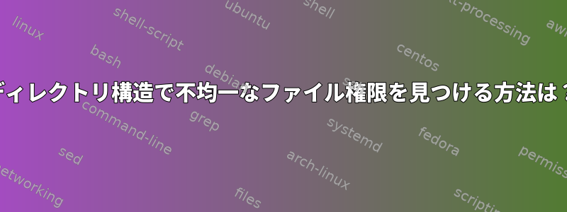 ディレクトリ構造で不均一なファイル権限を見つける方法は？