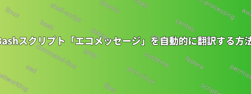 Bashスクリプト「エコメッセージ」を自動的に翻訳する方法