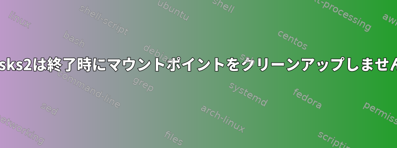 udisks2は終了時にマウントポイントをクリーンアップしません。