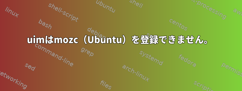 uimはmozc（Ubuntu）を登録できません。