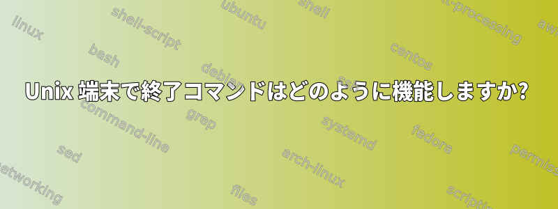 Unix 端末で終了コマンドはどのように機能しますか?