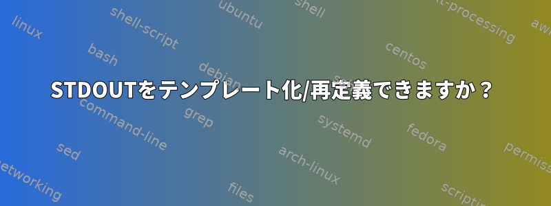 STDOUTをテンプレート化/再定義できますか？