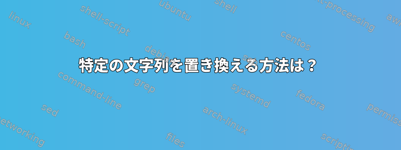 特定の文字列を置き換える方法は？